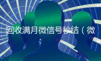 回收满月微信号秒结（微信满月账号24小时回收）