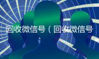 回收微信号（回收微信号秒结）