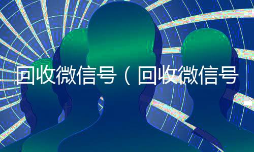 回收微信号(回收微信号秒结)
