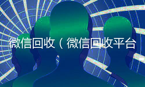微信回收(微信回收平台)
