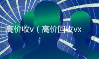 高价收v（高价回收vx）