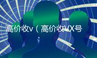 高价收v（高价收VX号秒结）