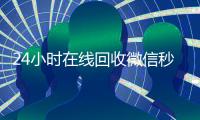 24小时在线回收微信秒结平台（回收微信秒结账）